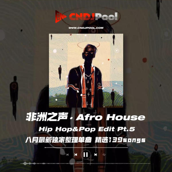 #非洲之声 · Afro House Hip Hop&Pop Edit Pt.5 八月最新独家整理单曲 精选139songs